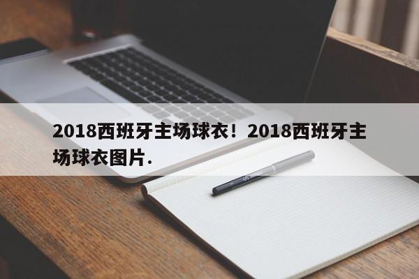 2018西班牙主场球衣！2018西班牙主场球衣图片.